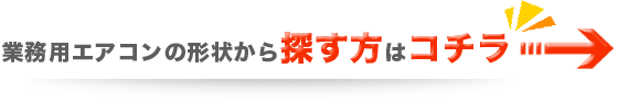 業務用エアコンの形状から探す方はこちら